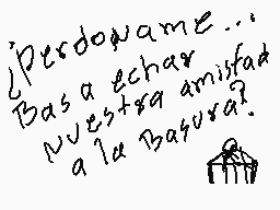 Drawn comment by MARK
"'Perdóname... Basa echar nuestra amistad a la basura?'"