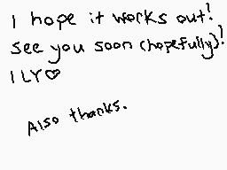 Drawn comment by BoneheadDS
"I hope it works out! See you soon (hopefully)! 1Ly0  Also thanks."