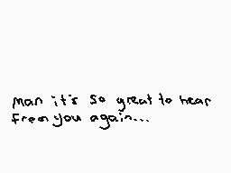 Drawn comment by BoneheadDS
"man it's so great to hear from you again..."