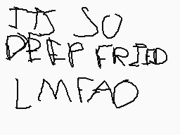 Drawn comment by julian
"IT'S SO DEEP FRIED LMFAO"
