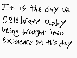 Drawn comment by Joey Wolff
"It is the day we Celebrate abby being brought into existence on this day"