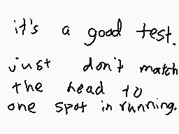 Drawn comment by Titan2001™
"it's a good test. just don't match the head to one spot in running."