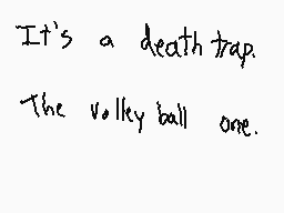 Drawn comment by Titan2001™
"It's a death trap. The volley ball one."