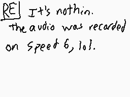 Drawn comment by Titan2001™
"RE It's nothing. the audio was recorded on Speed 6, 101."
