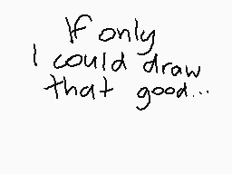 Drawn comment by hipotato
"If only I could draw that good..."