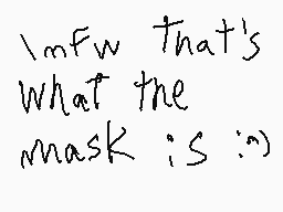 Drawn comment by Quendo
"mfw that's what the mask is :))"