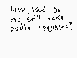 Drawn comment by SketchBolt
"Hey, Bud Do you still take Audio requests?"