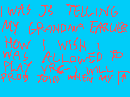 Drawn comment by KenTheCat1
"I WAS JS TELLING MY GRANDMA EARLIER HOW I WISH I WAS ALLOWED TO PLAY YR- I WILL PROB JOIN WHEN MY A"