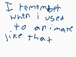 Drawn comment by Cerealkid★
"I remember when i used to animate like that"