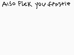 Drawn comment by Cereal XL
"Also FLEK you frastie"