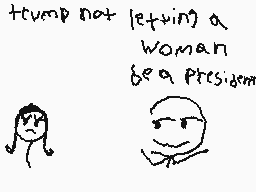 Drawn comment by Cereal XL
"trump not letting a woman be a president"