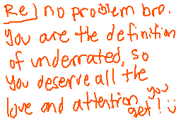 Drawn comment by Slyray
"Re] no problem bro. you are the definition of underrated, so you deserve all the love and attention get!"
