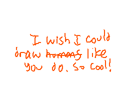 Drawn comment by Slyray
"I wish I could draw like you do. So cool!"