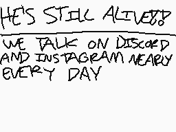 Drawn comment by stupdsteph
"HE'S STILL ALIVE?? WE TALK ON DISCODO AND INSTAGRAM NEARLY EVERY DAY"