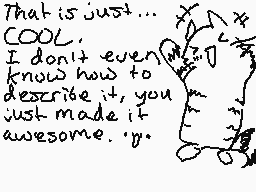 Drawn comment by •°KÄUわRÄ°•
"That is just... COOL. I don't even know how to describe it, you just made it awesome.'y."
