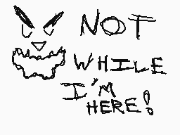 Drawn comment by く(◎ロ◎く)
"NOT WHILE I'M HERE!"