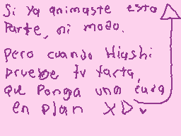 Drawn comment by Hiashi-Kun
"Si ya animaste esto pero, ni modo. Pero cuando Hiushi pruebe tu farta, que ponga una cuez en plan X"