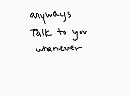 Drawn comment by 😔Snuffles😃
"anyways Talk to you whenever"