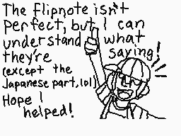 Drawn comment by ニンテンness
"The Flipnote isn't perfect, but I can understand what they're saying (except the Japanese part! ). Hope I helped!"