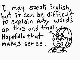 Drawn comment by ニンテンness
"I may speak English, but it can be difficult to explain why words do this and that... Hopefully that makes sense."