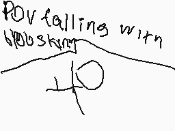 Drawn comment by Timmy
"POV falling with looking"