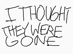 Drawn comment by C♥melliaMZ
"I THOUGHT THEY WERE GONE"
