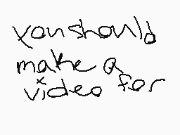 Drawn comment by 2nd Chance
"you should make a video for"