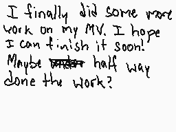 Drawn comment by Might-X
"I finally did some more work on my MV. I hope I can finish it soon! Maybe half way done the work?"