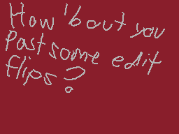 Drawn comment by Casjin
"How 'bout you Past some edit flips?"