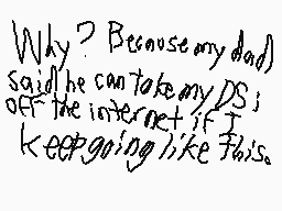 Drawn comment by X-Casjin
"Why? Because my dad said he can take my DS off the internet if I keep going like this."
