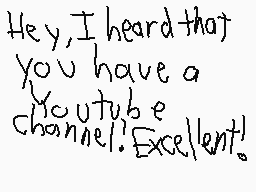 Drawn comment by X-Casjin
"Hey, I heard that you have a YouTube channel! Excellent!"