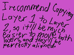 Drawn comment by Casjin
"I recommend copying Layer 1 to Layer 2, so it will be much easier to move both layers, and they'll be perfectly aligned."
