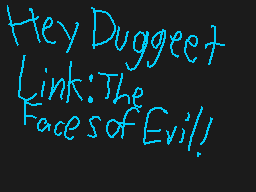 Drawn comment by Casjin
"Hey Duggeet Link:The Faces of Evil!"