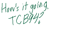 Drawn comment by Casjin
"How's it going, TCB94?"