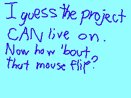 Drawn comment by Casjin
"I guess the project CAN live on. Now how 'bout that mouse flip?"