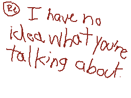 Drawn comment by X-Casjin
"I have no idea what you're talking about."