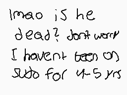 Drawn comment by RèD★$Âú｜☆™
"lmao is he dead? don't worry I haven't been on subo for 4-5 yrs"