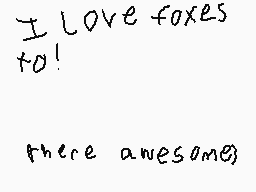 Drawn comment by spaceaver
"I love foxes too! there awesome!"