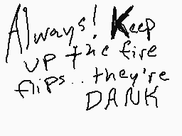 Drawn comment by Matt★
"Always! Keep up the fire flips... they're DANK"