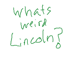 Drawn comment by Matt★
"What's weird Lincoln?"