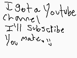 Drawn comment by Bouncing😠😔
"I got a YouTube channel I'll subscribe You mate :))"