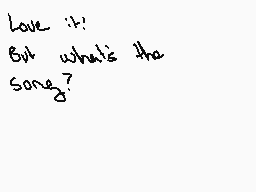 Drawn comment by Khiibi
"Love it! But what's the song?"