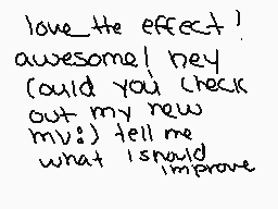 Drawn comment by XNeonWolfX
"love_the_effect! awesome!_hey could_you_check out_my_new mv? tell_me what_i_should improve"