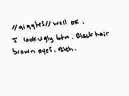 Drawn comment by Tulip
"//singyke5//will at. I lookugly btw. Black hair brown eyes. Bitch."