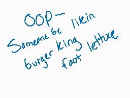 Drawn comment by Cinnabonz
"OOP- Someone be likein Burger King fact lecture"