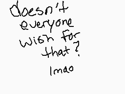 Drawn comment by Cinnabonz
"doesn't everyone wish for that? lmao"