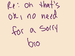 Drawn comment by Cinnabonz
"Re: on that's on; no need for a sorry bro"
