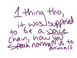 Drawn comment by Cinnabonz
"1 thing tho, it was supposed to be a voice chain, how you speak normally vs to animals"