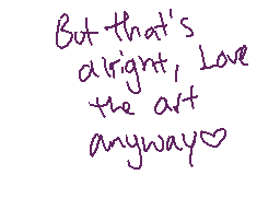 Drawn comment by Cinnabonz
"But that's alright, Love the art anyway♡"