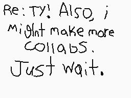 Drawn comment by NewMan420!
"Re: Ty! Also, I might make more collabs. Just wait."